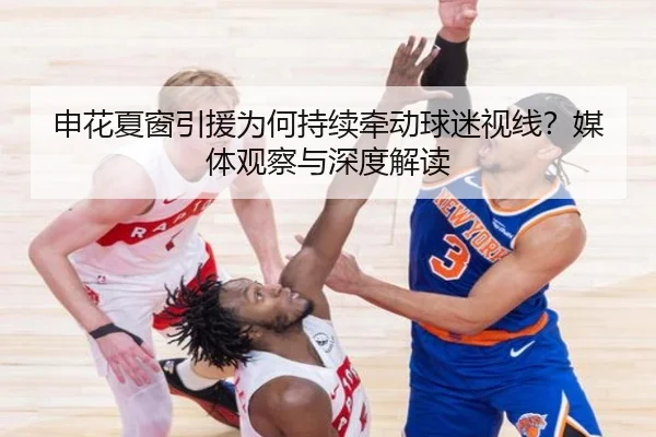 申花夏窗引援为何持续牵动球迷视线？媒体观察与深度解读（aitiyu）